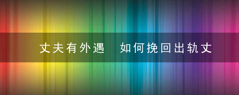 丈夫有外遇 如何挽回出轨丈夫